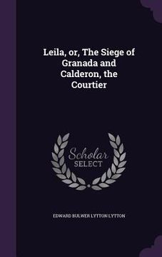 portada Leila, or, The Siege of Granada and Calderon, the Courtier