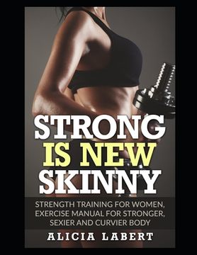 portada Strong is New Skinny: Strength Training for Women, Exercise Manual for Stronger, Sexier and Curvier Body (in English)