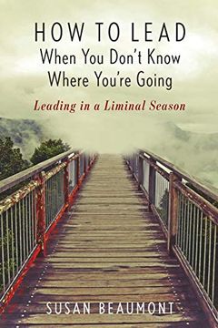 portada How to Lead When you Don't Know Where You're Going: Leading in a Liminal Season 