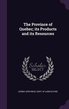 portada The Province of Quebec; its Products and its Resources (en Inglés)