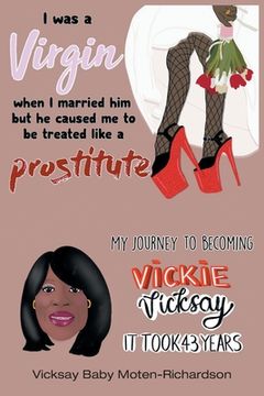 portada I Was a Virgin When I Married Him but He Caused Me to Be Treated like a Prostitute: My Journey to Becoming Vickie Vicksay It Took 43 Years (en Inglés)