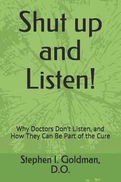 portada Shut Up and Listen: Why Doctors Don't Listen, and How They Can Be Part of the Cure