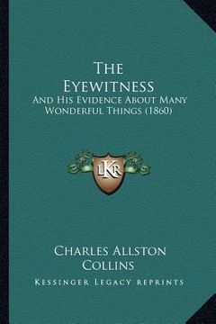 portada the eyewitness: and his evidence about many wonderful things (1860) (in English)