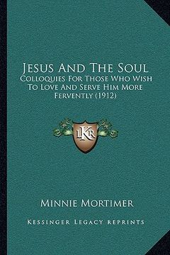 portada jesus and the soul: colloquies for those who wish to love and serve him more fervently (1912) (en Inglés)