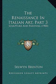 portada the renaissance in italian art, part 3: sculpture and painting (1900) (en Inglés)