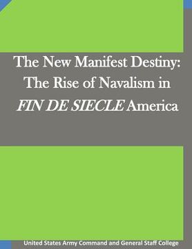 portada The New Manifest Destiny: The Rise of Navalism in FIN DE SIECLE America (in English)