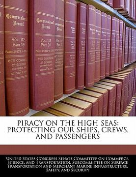portada piracy on the high seas: protecting our ships, crews, and passengers (en Inglés)