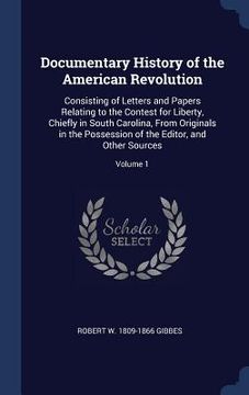 portada Documentary History of the American Revolution: Consisting of Letters and Papers Relating to the Contest for Liberty, Chiefly in South Carolina, From