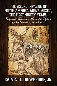 portada The Second Invasion of North America Above Mexico, the First Ninety Years, Indigenous Americans' Successful Defense Against Europeans, 1521 to 1610 (en Inglés)