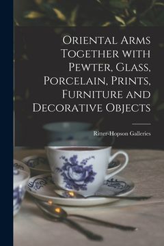portada Oriental Arms Together With Pewter, Glass, Porcelain, Prints, Furniture and Decorative Objects