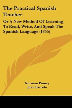 portada the practical spanish teacher: or a new method of learning to read, write, and speak the spanish language (1855) (en Inglés)