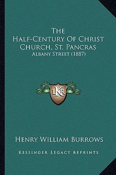 portada the half-century of christ church, st. pancras: albany street (1887) (en Inglés)