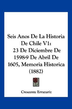 portada Seis Anos de la Historia de Chile v1: 23 de Diciembre de 1598-9 de Abril de 1605, Memoria Historica (1882)