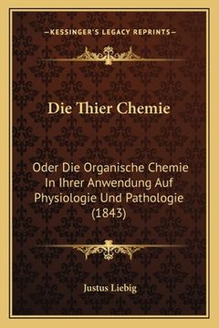 portada Die Thier Chemie: Oder Die Organische Chemie In Ihrer Anwendung Auf Physiologie Und Pathologie (1843) (en Alemán)