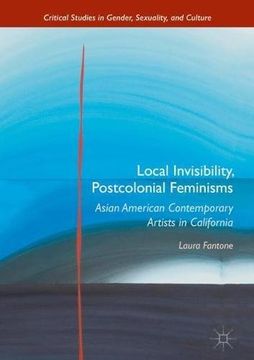 portada Local Invisibility, Postcolonial Feminisms: Asian American Contemporary Artists in California (Critical Studies in Gender, Sexuality, and Culture)