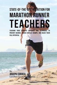 portada State-Of-The-Art Nutrition for Marathon Runner Teachers: Teaching Your Students Advanced RMR Techniques to Prevent Injuries, Reduce Muscle Cramps, and (en Inglés)