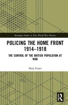 portada Policing the Home Front 1914-1918: The Control of the British Population at war (Routledge Studies in First World war History) (in English)