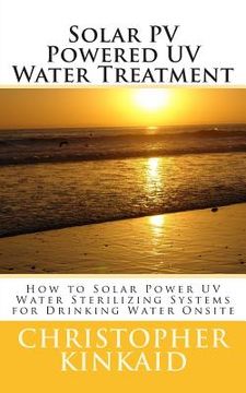 portada Solar PV Powered UV Water Treatment: How to Solar Power UV Water Sterilizing Systems for Drinking Water Onsite (in English)
