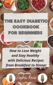 portada The Easy Diabetic Cookbook for Beginners: How to Lose Weight and Stay Healthy with Delicious Recipes from Breakfast to Dinner (in English)