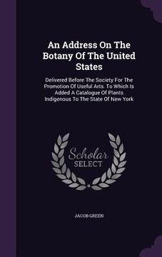 portada An Address On The Botany Of The United States: Delivered Before The Society For The Promotion Of Useful Arts. To Which Is Added A Catalogue Of Plants