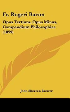 portada fr. rogeri bacon: opus tertium, opus minus, compendium philosophiae (1859)