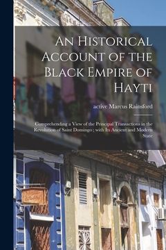 portada An Historical Account of the Black Empire of Hayti: Comprehending a View of the Principal Transactions in the Revolution of Saint Domingo; With Its An (en Inglés)