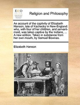 portada an account of the captivity of elizabeth hanson, late of kachecky in new-england: who, with four of her children, and servant-maid, was taken captive (en Inglés)