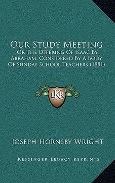 portada our study meeting: or the offering of isaac by abraham, considered by a body of sunday school teachers (1881)