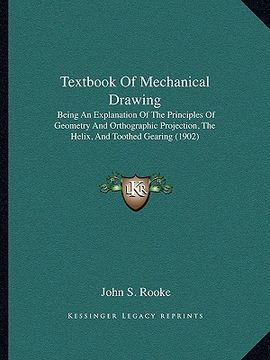 portada textbook of mechanical drawing: being an explanation of the principles of geometry and orthographic projection, the helix, and toothed gearing (1902) (en Inglés)