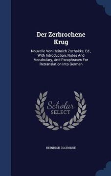 portada Der Zerbrochene Krug: Nouvelle Von Heinrich Zschokke, Ed., With Introduction, Notes And Vocabulary, And Paraphrases For Retranslation Into G