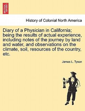 portada diary of a physician in california; being the results of actual experience, including notes of the journey by land and water, and observations on the (en Inglés)