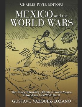portada Mexico and the World Wars: The History of Germany's Efforts to Involve Mexico in World War I and World War II (in English)