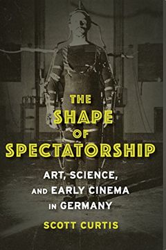 portada The Shape of Spectatorship: Art, Science, and Early Cinema in Germany (Film and Culture Series)