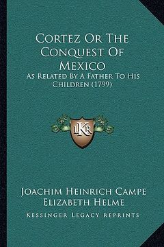 portada cortez or the conquest of mexico: as related by a father to his children (1799) (en Inglés)