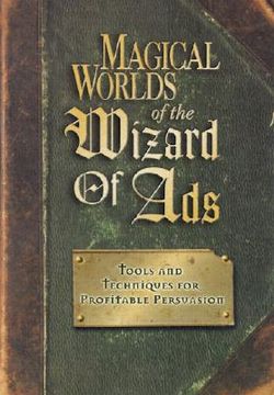 Magical Worlds of the Wizard of Ads: Tools and Techniques for Profitable Persuasion (en Inglés)