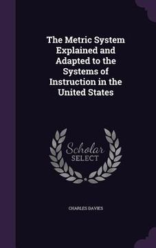 portada The Metric System Explained and Adapted to the Systems of Instruction in the United States