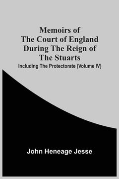 portada Memoirs Of The Court Of England During The Reign Of The Stuarts; Including The Protectorate (Volume Iv) (en Inglés)