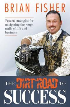 portada The Dirt Road to Success: Proven Strategies to Help You Navigate the Rough Trails of Being the Best You Can Be in Life and Business (en Inglés)