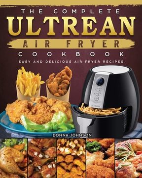 portada The Complete Ultrean Air Fryer Cookbook: Easy and Delicious Air Fryer Recipes (en Inglés)