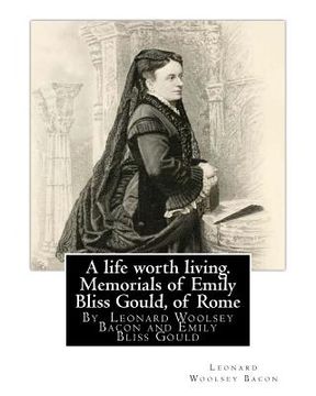 portada A life worth living. Memorials of Emily Bliss Gould, of Rome: By Leonard Woolsey Bacon and Emily Bliss Gould(1825 - 31 August 1875 Perugia, Italy) fou (in English)