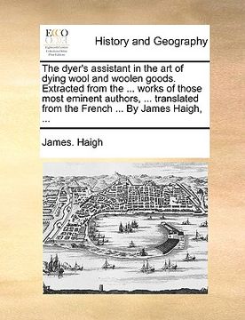 portada the dyer's assistant in the art of dying wool and woolen goods. extracted from the ... works of those most eminent authors, ... translated from the fr (en Inglés)