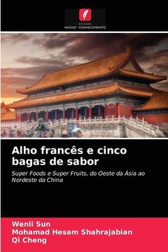 portada Alho Francês e Cinco Bagas de Sabor: Super Foods e Super Fruits, do Oeste da Ásia ao Nordeste da China (en Portugués)