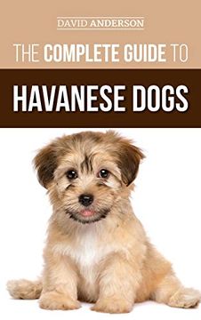 portada The Complete Guide to Havanese Dogs: Everything you Need to Know to Successfully Find, Raise, Train, and Love Your new Havanese Puppy (en Inglés)