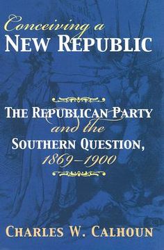 portada conceiving a new republic: the republican party and the southern question, 1869-1900 (en Inglés)