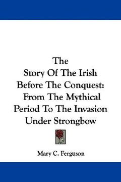 portada the story of the irish before the conquest: from the mythical period to the invasion under strongbow (en Inglés)