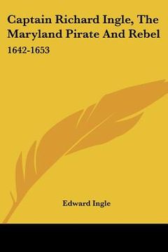 portada captain richard ingle, the maryland pirate and rebel: 1642-1653 (en Inglés)