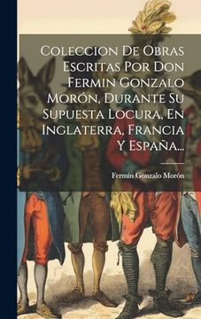 portada Coleccion de Obras Escritas por don Fermin Gonzalo Morón, Durante su Supuesta Locura, en Inglaterra, Francia y España.