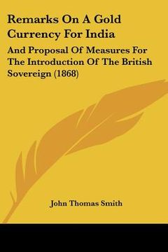 portada remarks on a gold currency for india: and proposal of measures for the introduction of the british sovereign (1868) (in English)