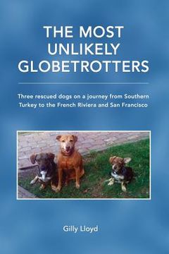 portada The Most Unlikely Globetrotters: Three rescued dogs on a journey from Southern Turkey to the French Riviera and San Francisco (en Inglés)