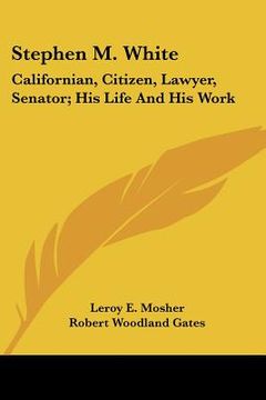 portada stephen m. white: californian, citizen, lawyer, senator; his life and his work (in English)